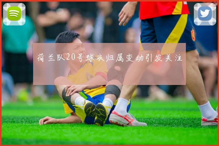 荷兰队20号球衣归属变动引发关注