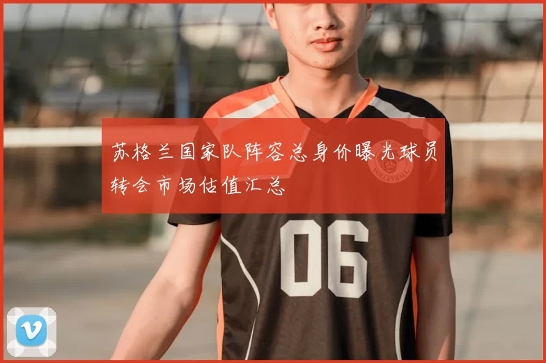 苏格兰国家队阵容总身价曝光球员转会市场估值汇总