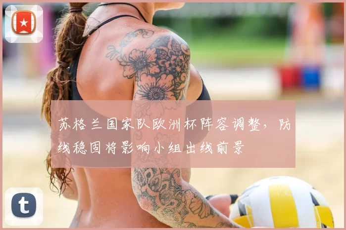 苏格兰国家队欧洲杯阵容调整，防线稳固将影响小组出线前景