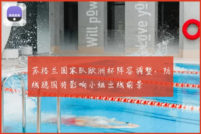 苏格兰国家队欧洲杯阵容调整，防线稳固将影响小组出线前景