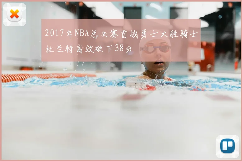 2017年NBA总决赛首战勇士大胜骑士杜兰特高效砍下38分