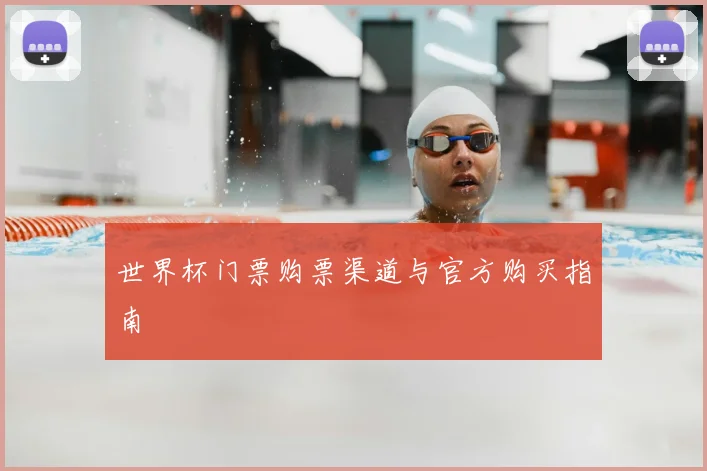 世界杯门票购票渠道与官方购买指南