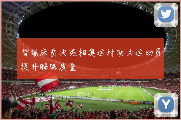 智能床首次亮相奥运村助力运动员提升睡眠质量