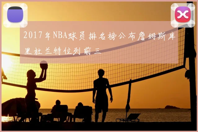 2017年NBA球员排名榜公布詹姆斯库里杜兰特位列前三