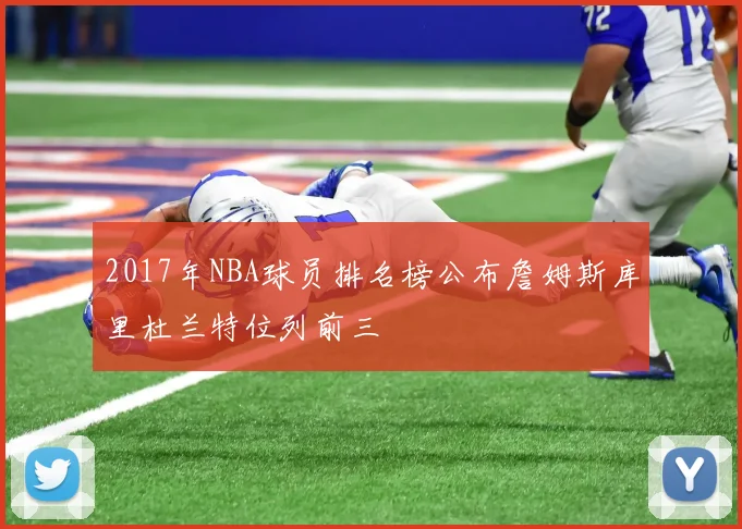 2017年NBA球员排名榜公布詹姆斯库里杜兰特位列前三