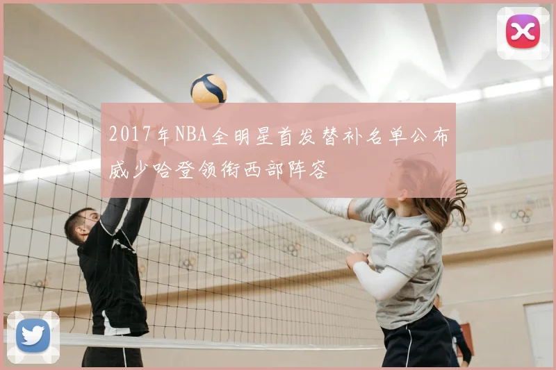 2017年NBA全明星首发替补名单公布威少哈登领衔西部阵容