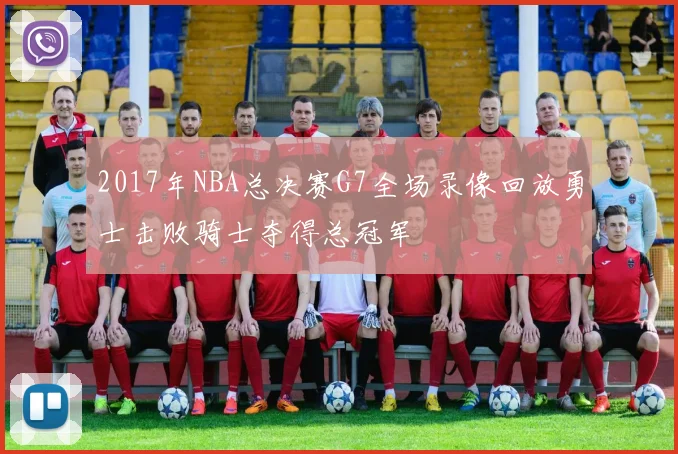 2017年NBA总决赛G7全场录像回放勇士击败骑士夺得总冠军