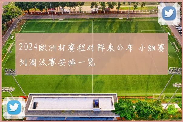 2024欧洲杯赛程对阵表公布 小组赛到淘汰赛安排一览