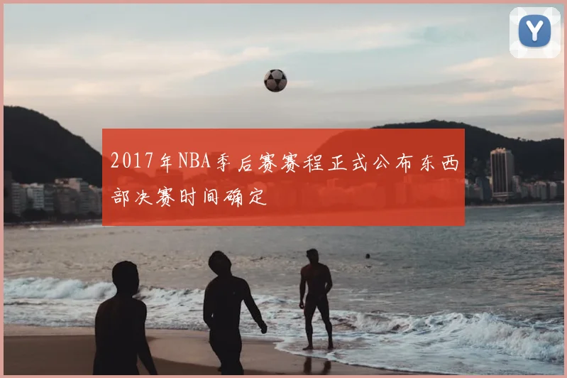 2017年NBA季后赛赛程正式公布东西部决赛时间确定