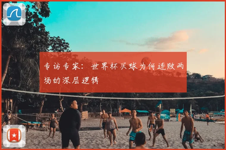 专访专家：世界杯买球为何连败两场的深层逻辑