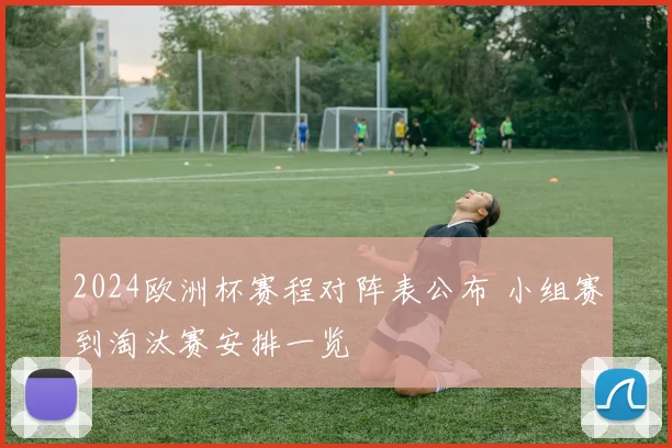 2024欧洲杯赛程对阵表公布 小组赛到淘汰赛安排一览